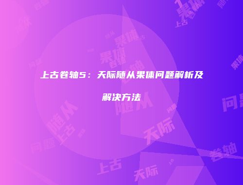 上古卷轴5：天际随从果体问题解析及解决方法