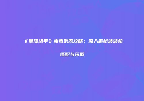 《星际战甲》赤毒武器攻略：深入解析波波枪搭配与获取