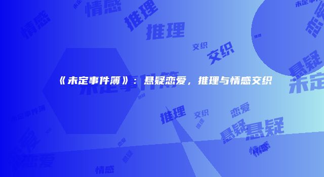 《未定事件簿》：悬疑恋爱，推理与情感交织