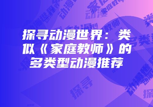探寻动漫世界：类似《家庭教师》的多类型动漫推荐