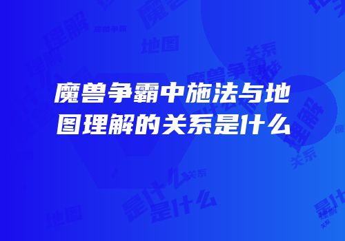 魔兽争霸中施法与地图理解的关系是什么