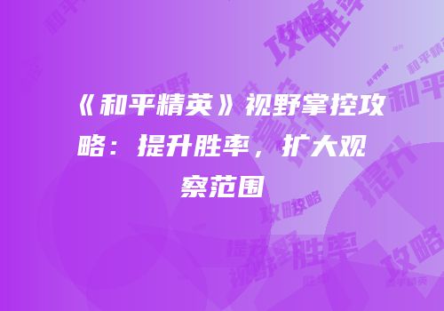 《和平精英》视野掌控攻略：提升胜率，扩大观察范围