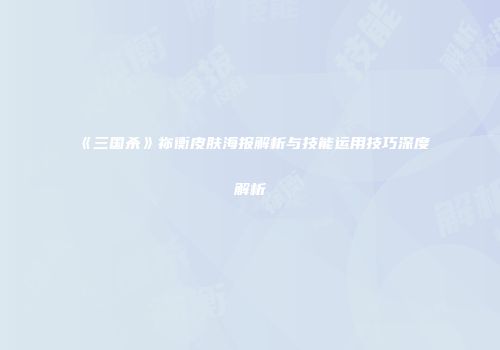 《三国杀》祢衡皮肤海报解析与技能运用技巧深度解析
