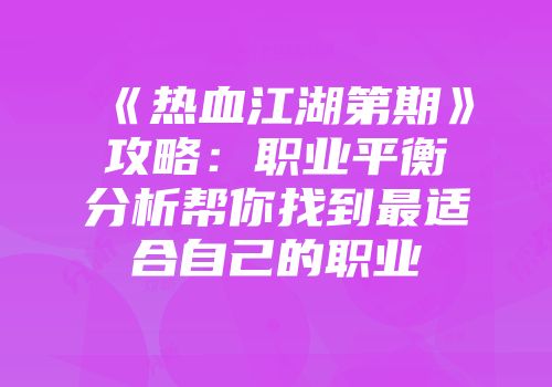 《热血江湖第期》攻略：职业平衡分析帮你找到最适合自己的职业