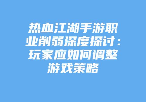热血江湖手游职业削弱深度探讨:玩家应如何调整游戏策略