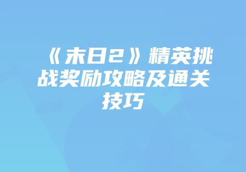 《末日2》精英挑战奖励攻略及通关技巧