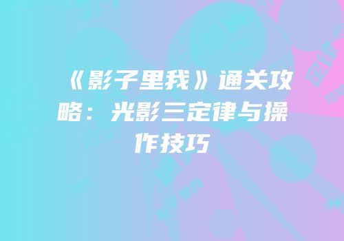 《影子里我》通关攻略：光影三定律与操作技巧