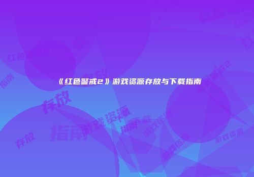 《红色警戒2》游戏资源存放与下载指南