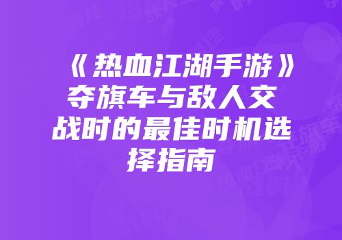 《热血江湖手游》夺旗车与敌人交战时的最佳时机选择指南