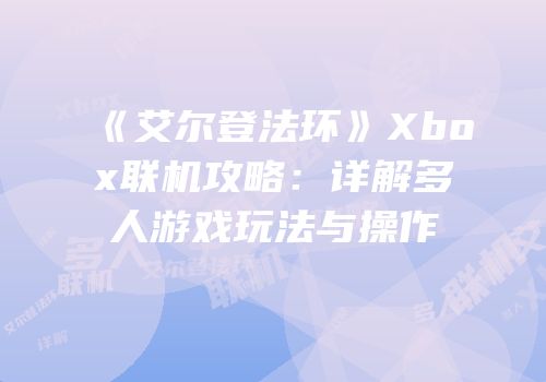 《艾尔登法环》Xbox联机攻略：详解多人游戏玩法与操作
