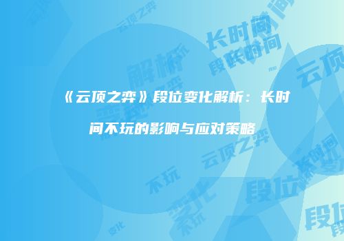 《云顶之弈》段位变化解析：长时间不玩的影响与应对策略