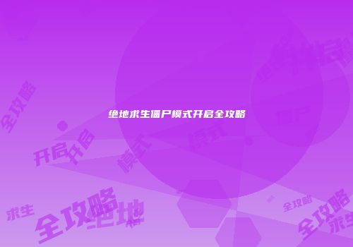 绝地求生僵尸模式开启全攻略