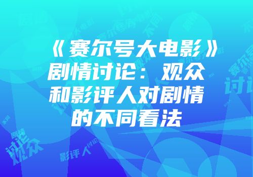 《赛尔号大电影》剧情讨论：观众和影评人对剧情的不同看法