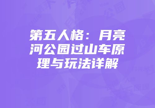 第五人格：月亮河公园过山车原理与玩法详解