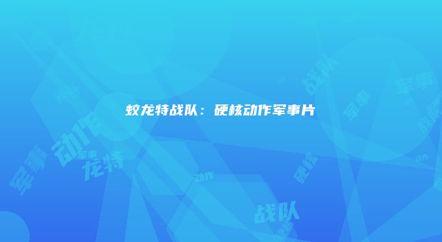 蛟龙特战队：硬核动作军事片