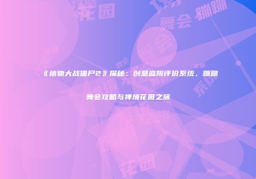 《植物大战僵尸2》探秘：创意庭院评价系统、蹦蹦舞会攻略与禅境花园之旅