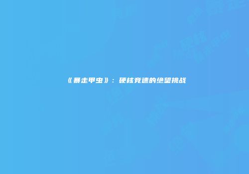 《暴走甲虫》：硬核竞速的绝望挑战