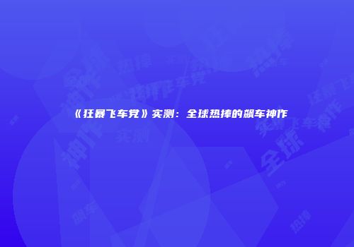 《狂暴飞车党》实测：全球热捧的飙车神作