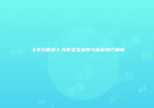 《梦幻西游》天带宝宝培养与搭配技巧解析