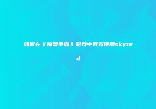 如何在《魔兽争霸》游戏中有效使用skyted