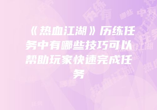 《热血江湖》历练任务中有哪些技巧可以帮助玩家快速完成任务