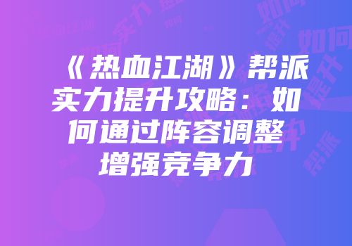 《热血江湖》帮派实力提升攻略：如何通过阵容调整增强竞争力