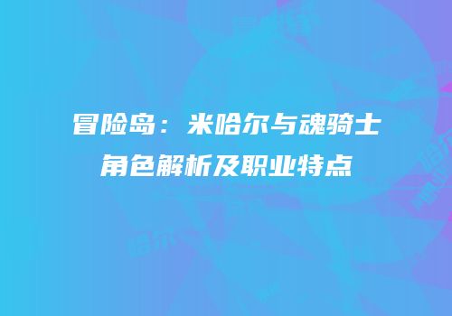冒险岛：米哈尔与魂骑士角色解析及职业特点