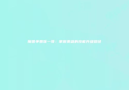 魔兽争霸饭一哥：掌握英雄的技能升级路径
