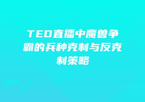 TED直播中魔兽争霸的兵种克制与反克制策略