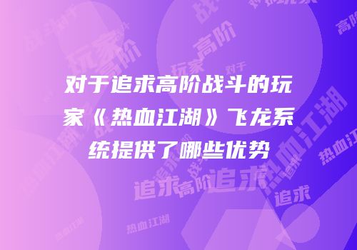 对于追求高阶战斗的玩家《热血江湖》飞龙系统提供了哪些优势