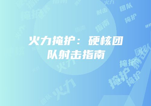 火力掩护：硬核团队射击指南