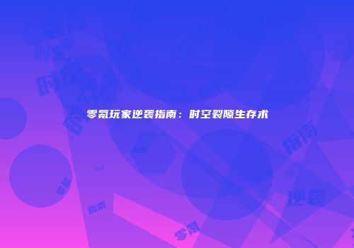 零氪玩家逆袭指南：时空裂隙生存术