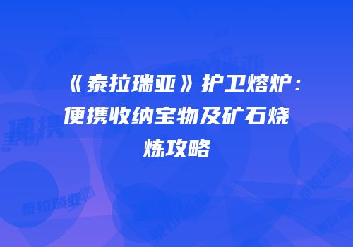 《泰拉瑞亚》护卫熔炉：便携收纳宝物及矿石烧炼攻略