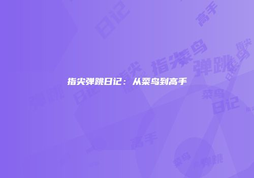 指尖弹跳日记：从菜鸟到高手