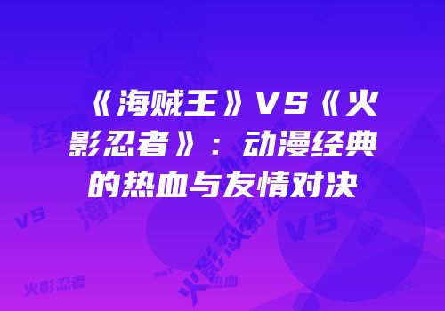 《海贼王》VS《火影忍者》：动漫经典的热血与友情对决