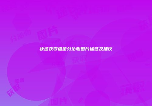 快速获取细菌分泌物图片途径及建议