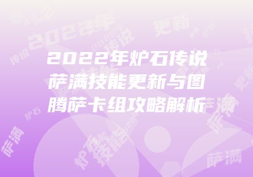 2022年炉石传说萨满技能更新与图腾萨卡组攻略解析