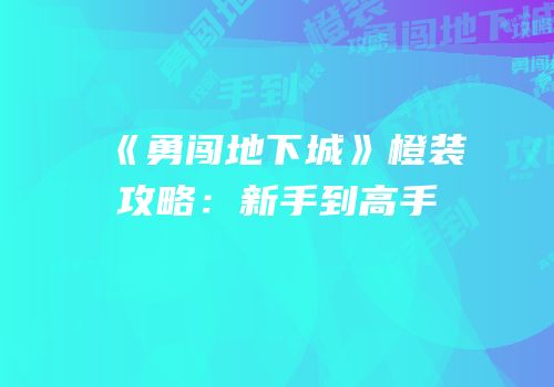 《勇闯地下城》橙装攻略：新手到高手