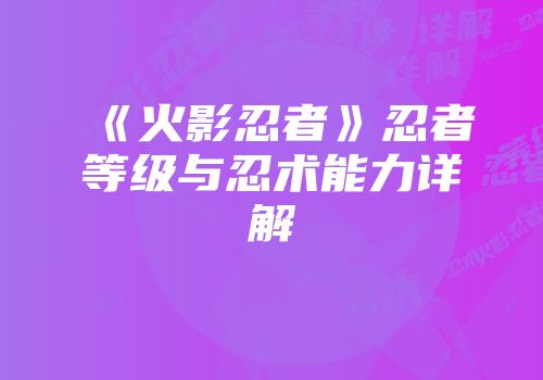 《火影忍者》忍者等级与忍术能力详解