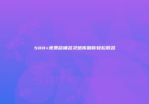 500+免费店铺名灵感库助你轻松取名