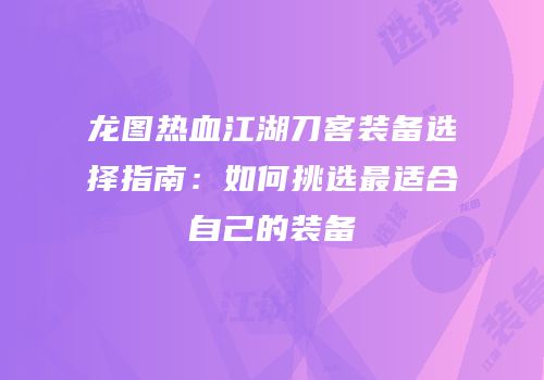 龙图热血江湖刀客装备选择指南：如何挑选最适合自己的装备