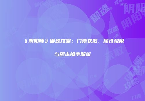《阴阳师》御魂攻略：门票获取、属性极限与副本掉率解析
