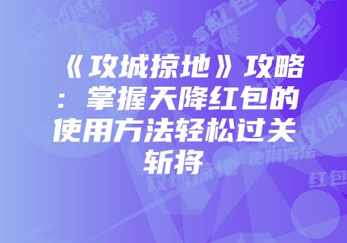 《攻城掠地》攻略:掌握天降红包的使用方法轻松过关斩将