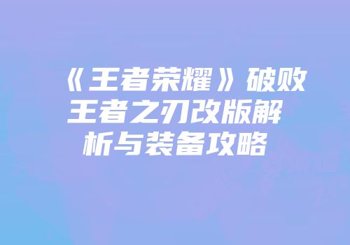 《王者荣耀》破败王者之刃改版解析与装备攻略