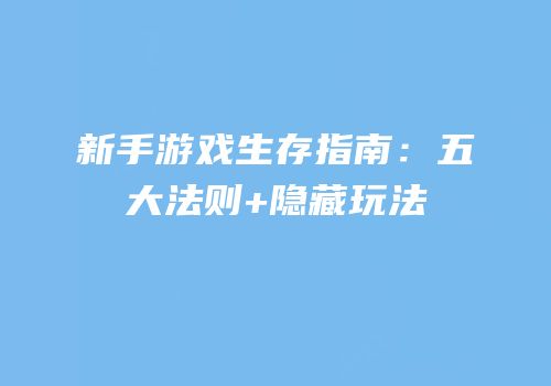 新手游戏生存指南：五大法则+隐藏玩法