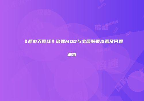 《都市天际线》倍速MOD与全图解锁攻略及问题解答