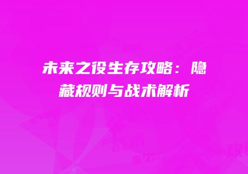 未来之役生存攻略：隐藏规则与战术解析