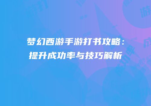 梦幻西游手游打书攻略：提升成功率与技巧解析