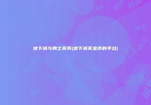 地下城与勇士买币(地下城买金币的平台)