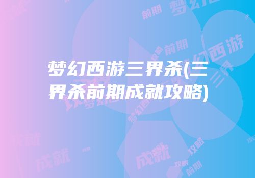 梦幻西游三界杀(三界杀前期成就攻略)